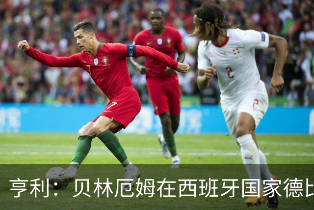 亨利：贝林厄姆在西班牙国家德比表现疯狂