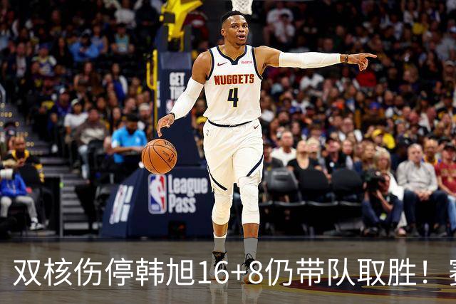 双核伤停韩旭16+8仍带队取胜！赛后为早早三犯致歉 主帅：她是超巨