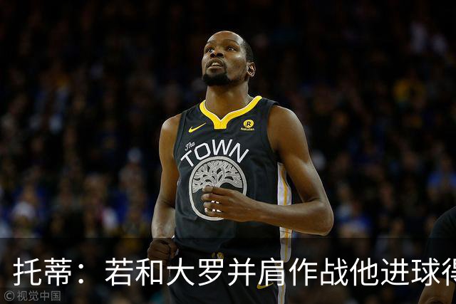 托蒂：若和大罗并肩作战他进球得翻3倍，我们闭眼配合也天衣无缝