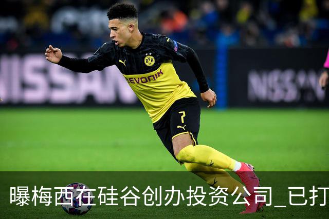 曝梅西在硅谷创办投资公司 已打造一个球迷互动平台