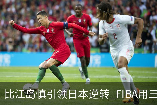 比江岛慎引领日本逆转 FIBA用三井寿台词致敬
