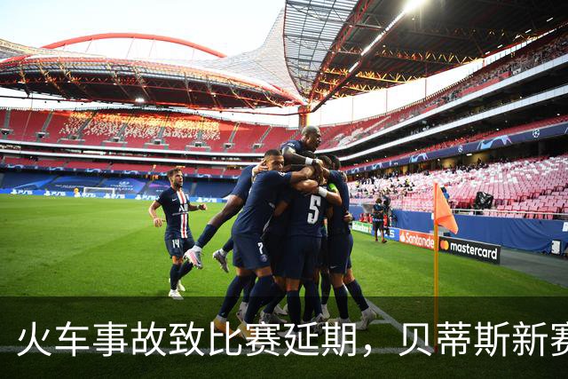 火车事故致比赛延期，贝蒂斯新赛期撞上国际比赛日