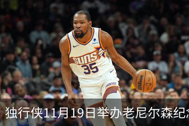 独行侠11月19日举办老尼尔森纪念之夜 前1万球迷将获赠纪念扑克牌