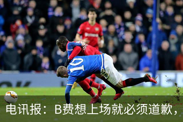 电讯报：B费想上场就必须道歉，就算要下课卡里克也不能妥协