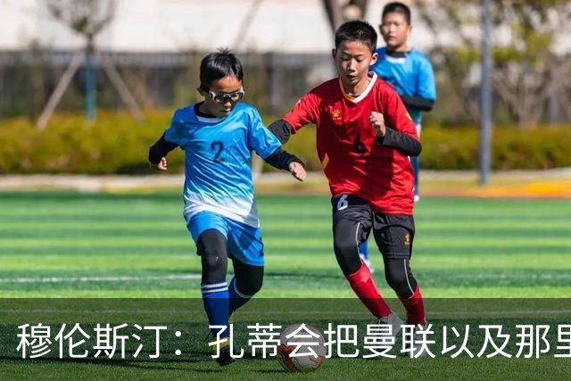 穆伦斯汀：孔蒂会把曼联以及那里的每一个人像橙子一样榨干