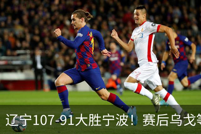 辽宁107-91大胜宁波！赛后乌戈等很久才被采访，他说的很实在，新帅许钟豪被罚出场