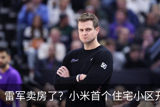雷军卖房了？小米首个住宅小区开售！单价1.38万元，比周边楼盘低1000元至数千元，仅内部员工可购