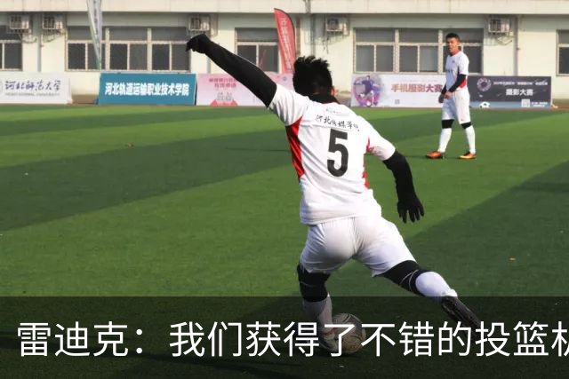 雷迪克：我们获得了不错的投篮机会 但我们每晚必须都能依靠防守