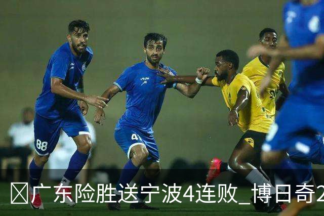🏀广东险胜送宁波4连败 博日奇26+10 米勒23+6 罗凯文20分