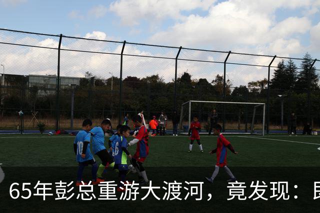 65年彭总重游大渡河，竟发现：即使把泸定桥炸掉，红军也照样能过河